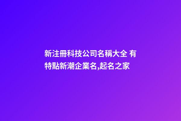新注冊科技公司名稱大全 有特點新潮企業名,起名之家